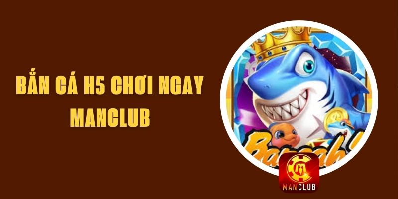 Bắn cá H5 chơi ngay